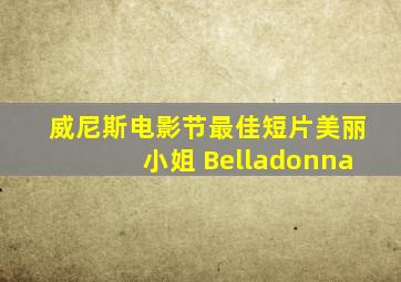 威尼斯电影节最佳短片美丽小姐 Belladonna